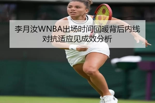 李月汝WNBA出场时间回暖背后内线对抗适应见成效分析